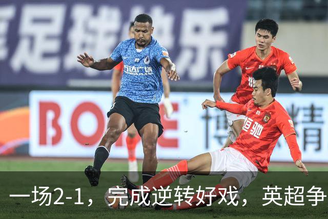一场2-1，完成逆转好戏，英超争四格局大乱：利物浦只落后切尔西1分