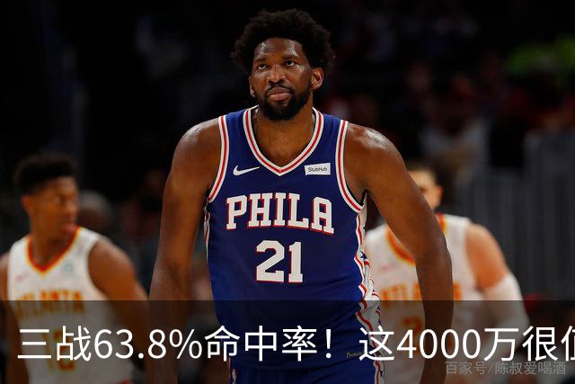 三战63.8%命中率！这4000万很值啊！
