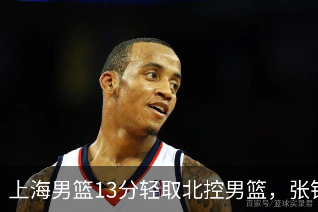 上海男篮13分轻取北控男篮，张镇麟砍下28+4，麦基6中6砍17+6，廖三宁空砍34分，拉塞尔因伤缺席