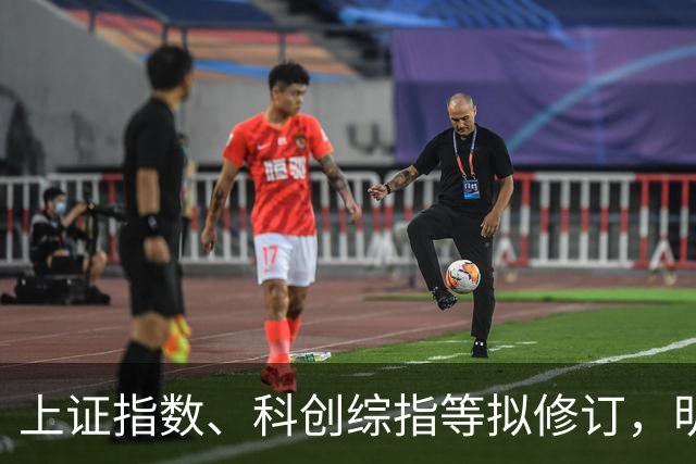 上证指数、科创综指等拟修订，明起实施