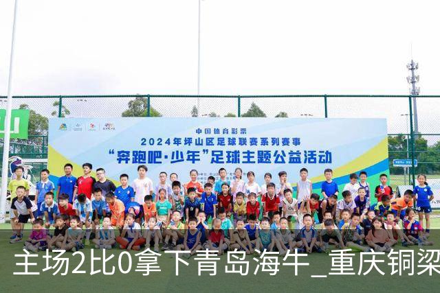 主场2比0拿下青岛海牛 重庆铜梁龙终结12轮不胜