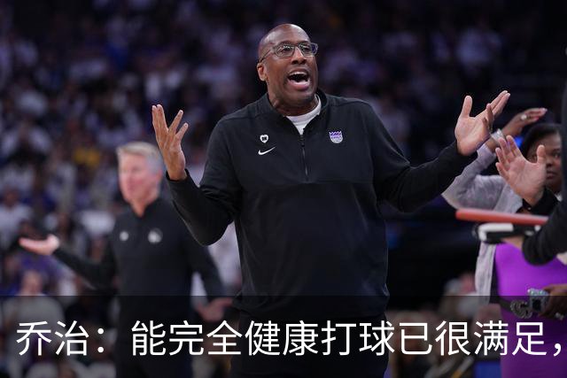 乔治：能完全健康打球已很满足，谢谢中国粉丝支持