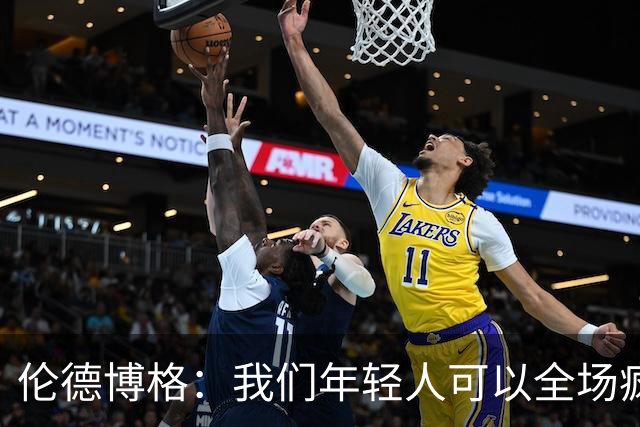 伦德博格：我们年轻人可以全场疯狂跑 库里追梦可能跑不过5分钟