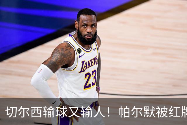 切尔西输球又输人！帕尔默被红牌罚下 阿隆索用人遭质疑