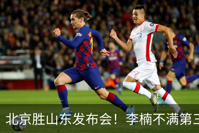 北京胜山东发布会！李楠不满第三节篮板，亲承更多考虑五小阵容！