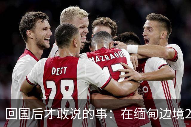 回国后才敢说的事：在缅甸边境20天，真正贵的东西我根本带不回来