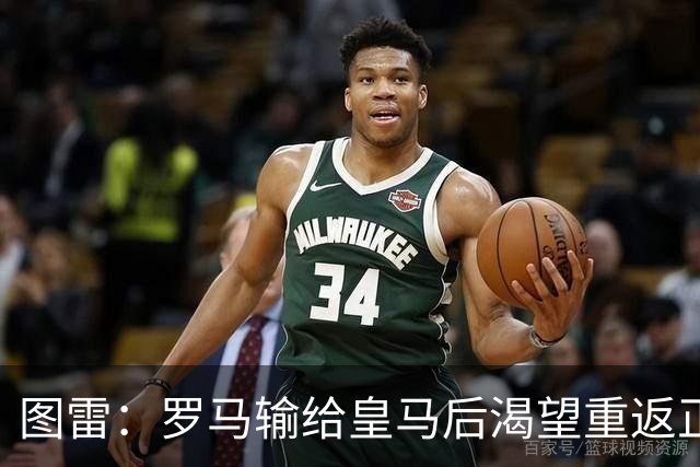 图雷：罗马输给皇马后渴望重返正轨，比赛会很艰难但我们努力争胜