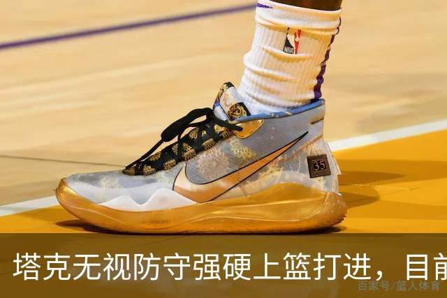 塔克无视防守强硬上篮打进，目前7投4中砍下12分
