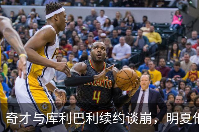 奇才与库利巴利续约谈崩，明夏他将成受限自由球员