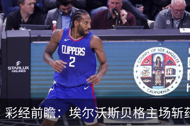 彩经前瞻：埃尔沃斯贝格主场斩药厂，客队防线有隐患，看好主不败