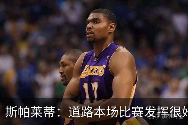 斯帕莱蒂：道路本场比赛发挥很好；必须像上半场那样去踢足球