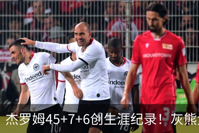 杰罗姆45+7+6创生涯纪录！灰熊大胜爵士 探花15中2榜眼仅9分