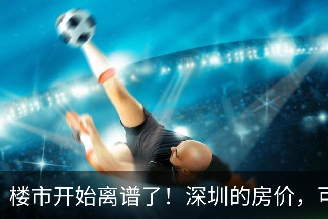 楼市开始离谱了！深圳的房价，可能会迎来新一轮洗牌，很现实！