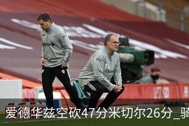 爱德华兹空砍47分米切尔26分 骑士加时险胜森林狼