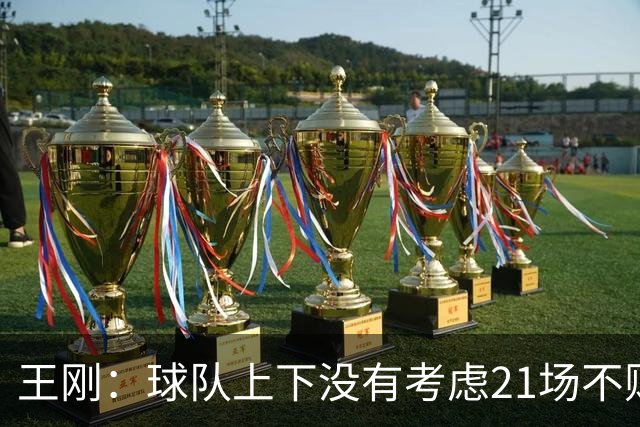 王刚：球队上下没有考虑21场不败，还是按部就班一场一场来