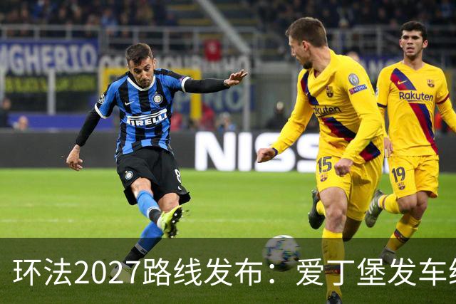 环法2027路线发布：爱丁堡发车纵贯不列颠，三上蒙马特+香街冲刺收官