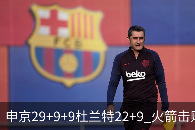 申京29+9+9杜兰特22+9 火箭击败老鹰4连胜