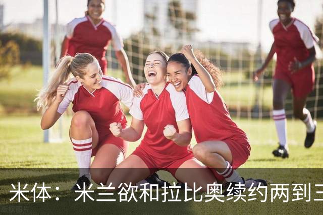 米体：米兰欲和拉比奥续约两到三年，并继续包含续约选项