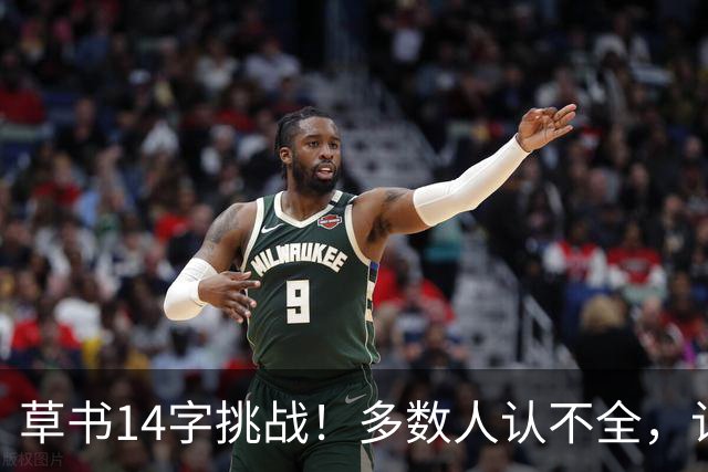 草书14字挑战！多数人认不全，认全了才懂书法的门道——坚持练字的人，到底赢在哪里？