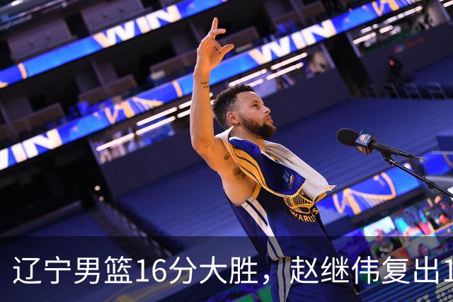 辽宁男篮16分大胜，赵继伟复出16+6，库珀20+7段睿骐15分！