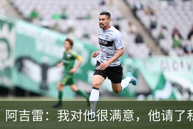 阿吉雷：我对他很满意，他请了私人营养师