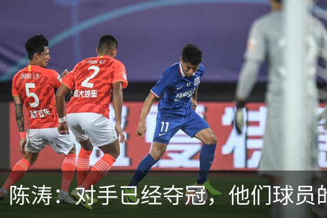 陈涛：对手已经夺冠，他们球员的精力没完全放在这场比赛