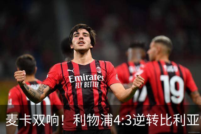 麦卡双响！利物浦4:3逆转比利亚雷亚尔，一战诞生三大不争事实！