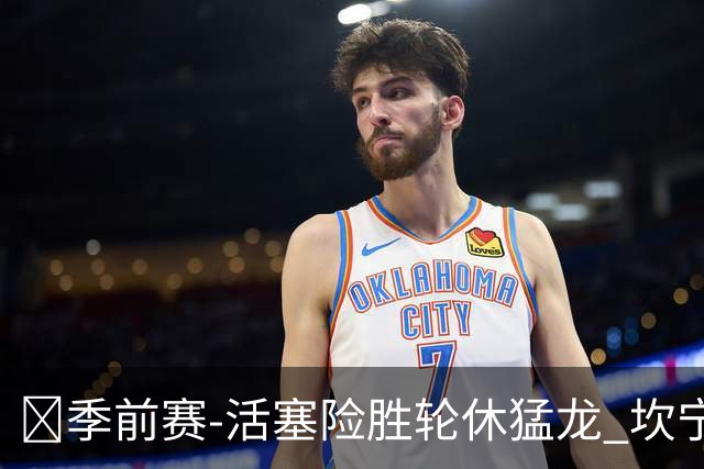 🏀季前赛-活塞险胜轮休猛龙 坎宁安18+7 马拉奇·史密斯24+7