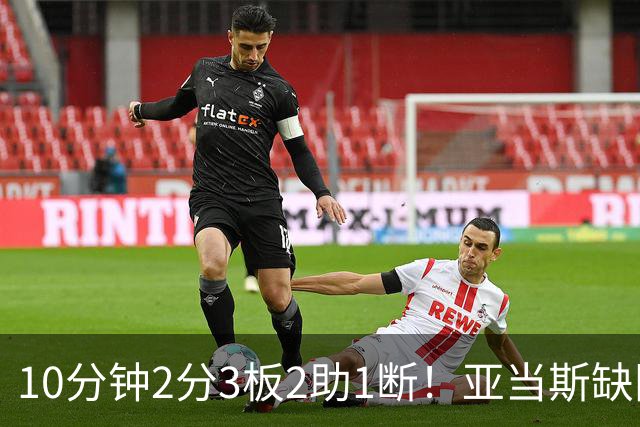 10分钟2分3板2助1断！亚当斯缺阵，火箭新高塔完胜卡佩拉？或变第3中锋