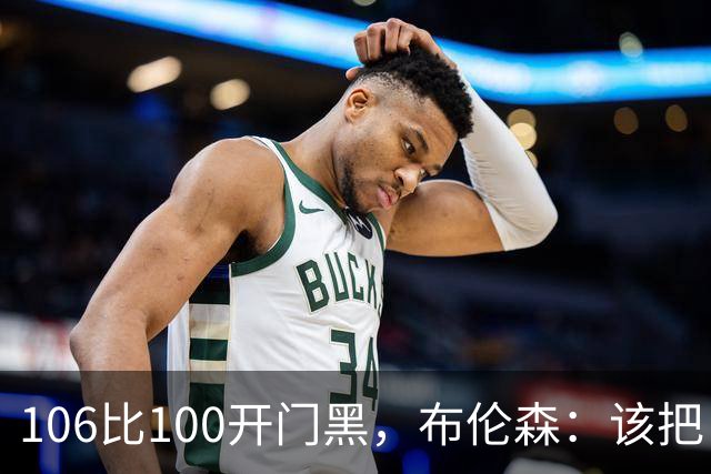 106比100开门黑，布伦森：该把自我收一收了