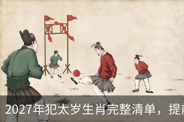 2027年犯太岁生肖完整清单，提前做好年度规划，一年平安顺遂