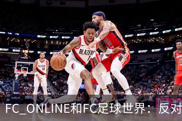 FC ONLINE&FC足球世界：反对伤害中国人民情感言行，下架相关素材