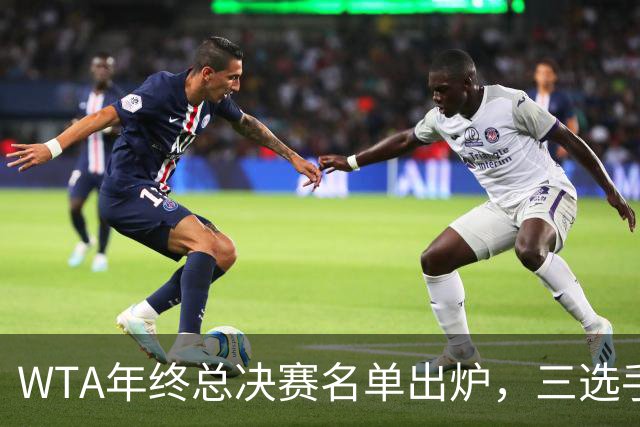 WTA年终总决赛名单出炉，三选手追平前辈足迹，两人首次入围